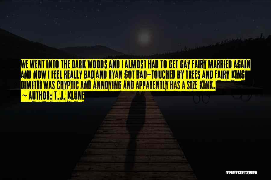 T.J. Klune Quotes: We Went Into The Dark Woods And I Almost Had To Get Gay Fairy Married Again And Now I Feel