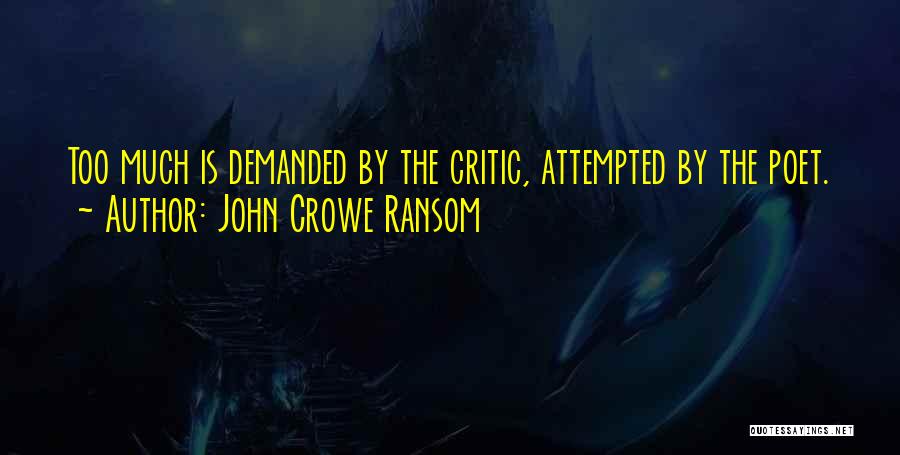 John Crowe Ransom Quotes: Too Much Is Demanded By The Critic, Attempted By The Poet.