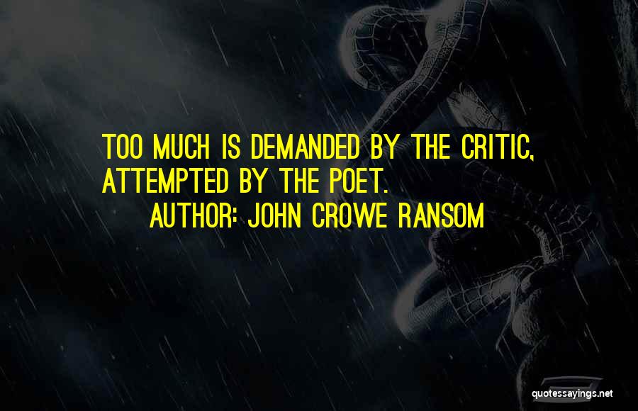 John Crowe Ransom Quotes: Too Much Is Demanded By The Critic, Attempted By The Poet.