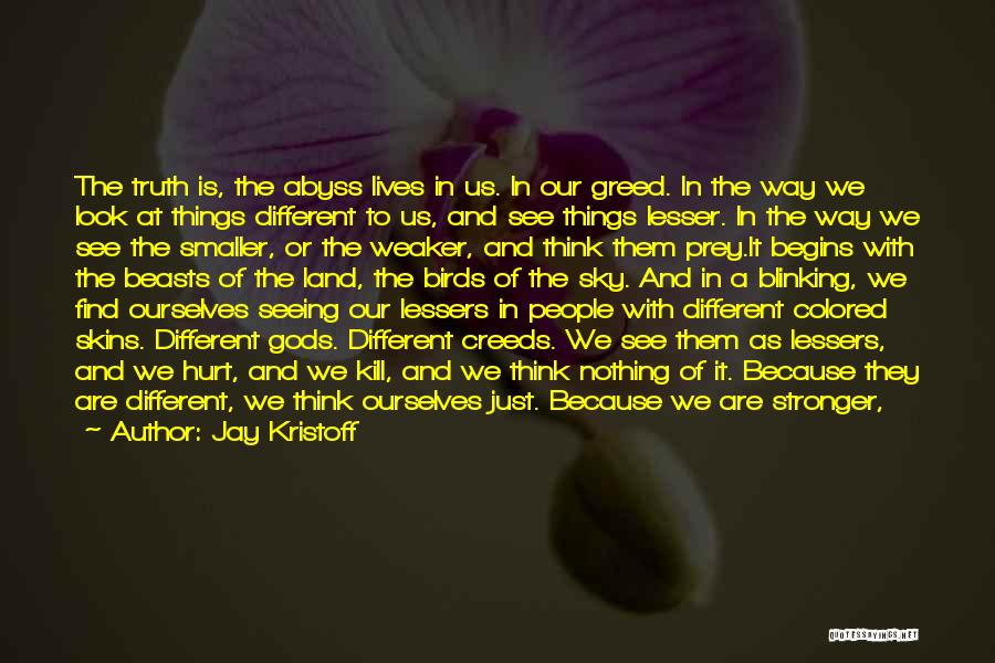 Jay Kristoff Quotes: The Truth Is, The Abyss Lives In Us. In Our Greed. In The Way We Look At Things Different To