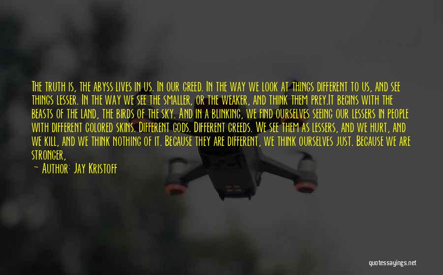Jay Kristoff Quotes: The Truth Is, The Abyss Lives In Us. In Our Greed. In The Way We Look At Things Different To