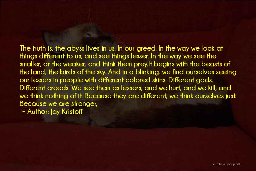 Jay Kristoff Quotes: The Truth Is, The Abyss Lives In Us. In Our Greed. In The Way We Look At Things Different To