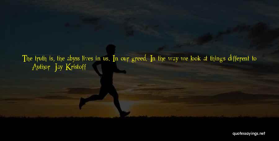 Jay Kristoff Quotes: The Truth Is, The Abyss Lives In Us. In Our Greed. In The Way We Look At Things Different To