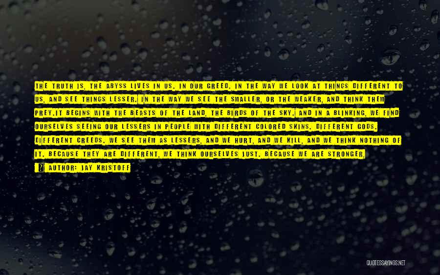 Jay Kristoff Quotes: The Truth Is, The Abyss Lives In Us. In Our Greed. In The Way We Look At Things Different To
