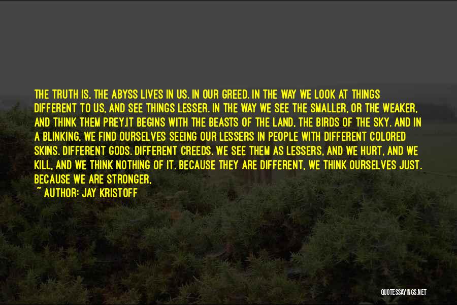 Jay Kristoff Quotes: The Truth Is, The Abyss Lives In Us. In Our Greed. In The Way We Look At Things Different To