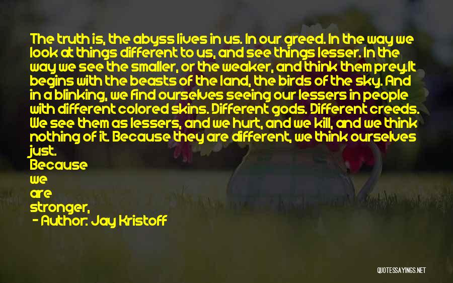 Jay Kristoff Quotes: The Truth Is, The Abyss Lives In Us. In Our Greed. In The Way We Look At Things Different To