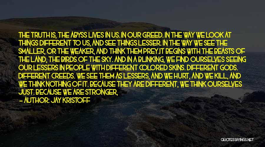 Jay Kristoff Quotes: The Truth Is, The Abyss Lives In Us. In Our Greed. In The Way We Look At Things Different To