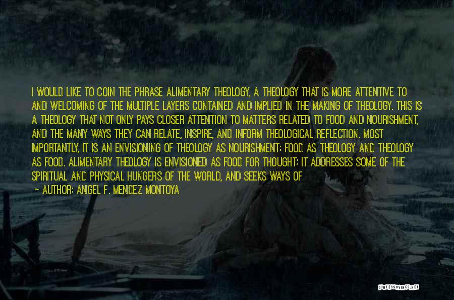 Angel F. Mendez Montoya Quotes: I Would Like To Coin The Phrase Alimentary Theology, A Theology That Is More Attentive To And Welcoming Of The