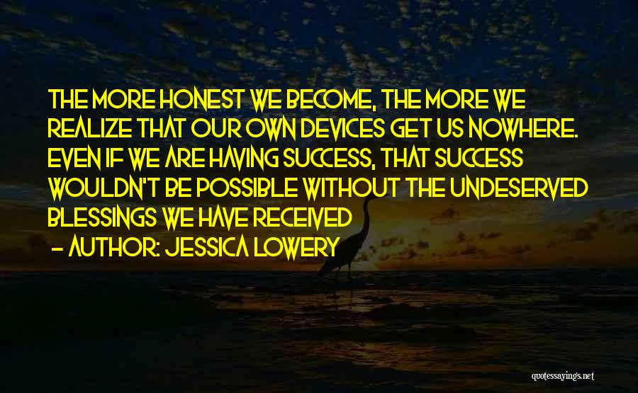 Jessica Lowery Quotes: The More Honest We Become, The More We Realize That Our Own Devices Get Us Nowhere. Even If We Are