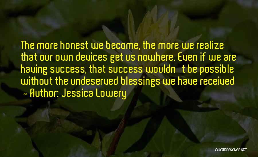 Jessica Lowery Quotes: The More Honest We Become, The More We Realize That Our Own Devices Get Us Nowhere. Even If We Are