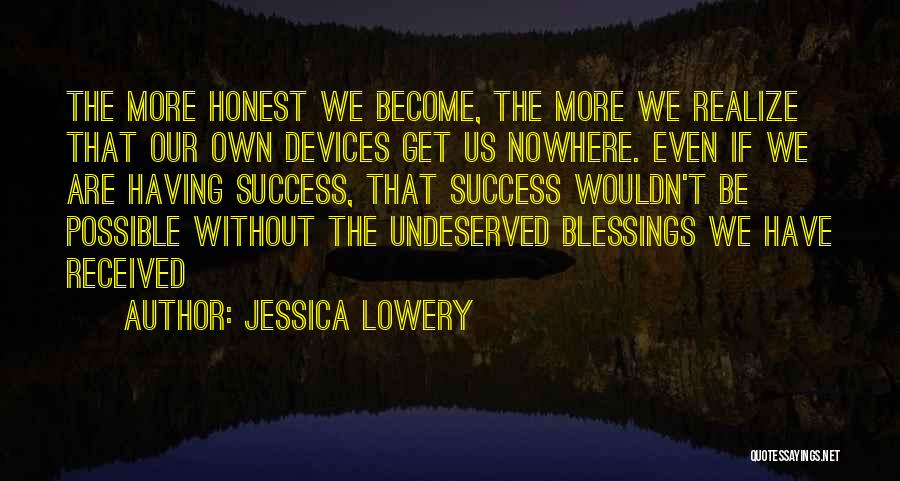 Jessica Lowery Quotes: The More Honest We Become, The More We Realize That Our Own Devices Get Us Nowhere. Even If We Are