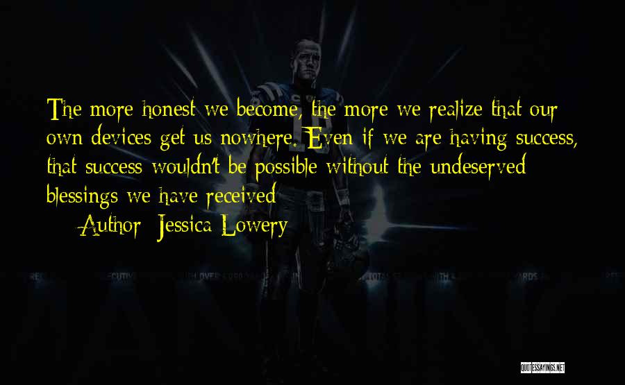 Jessica Lowery Quotes: The More Honest We Become, The More We Realize That Our Own Devices Get Us Nowhere. Even If We Are