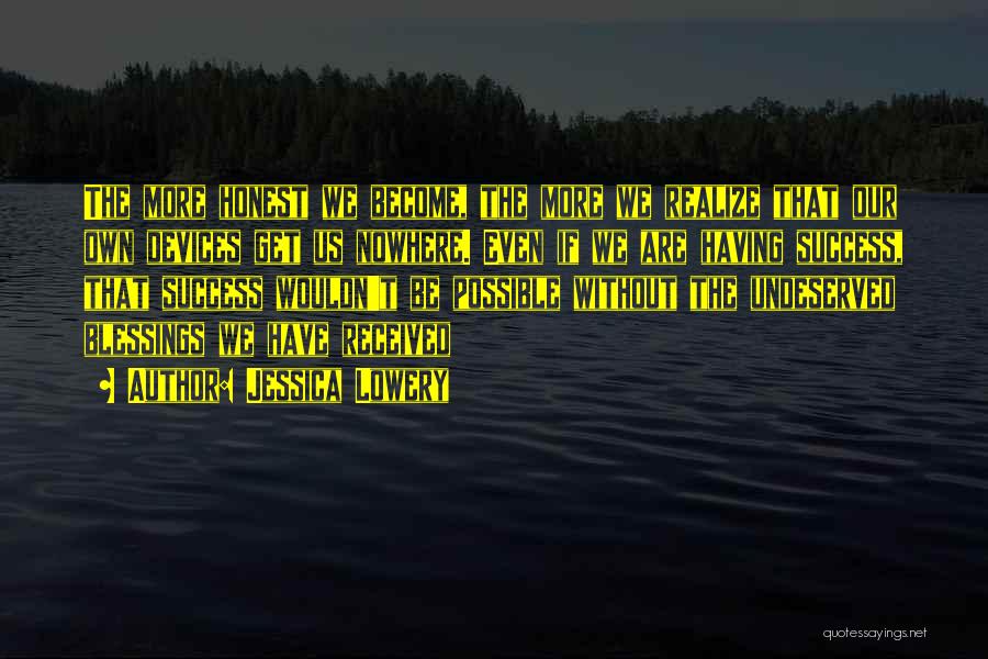 Jessica Lowery Quotes: The More Honest We Become, The More We Realize That Our Own Devices Get Us Nowhere. Even If We Are