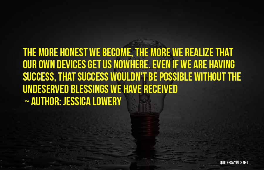 Jessica Lowery Quotes: The More Honest We Become, The More We Realize That Our Own Devices Get Us Nowhere. Even If We Are