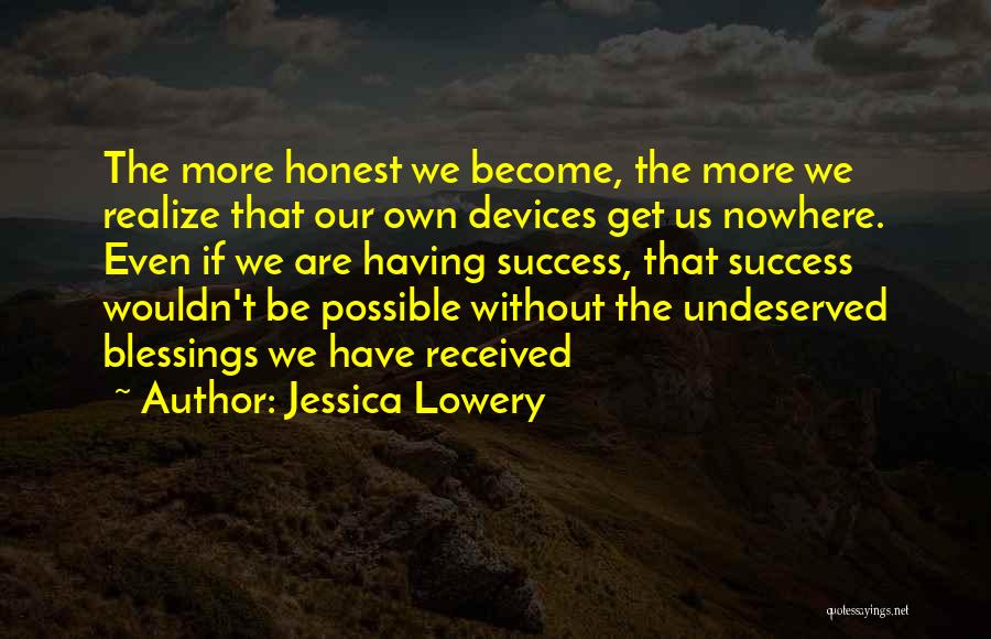 Jessica Lowery Quotes: The More Honest We Become, The More We Realize That Our Own Devices Get Us Nowhere. Even If We Are