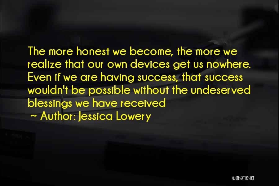 Jessica Lowery Quotes: The More Honest We Become, The More We Realize That Our Own Devices Get Us Nowhere. Even If We Are