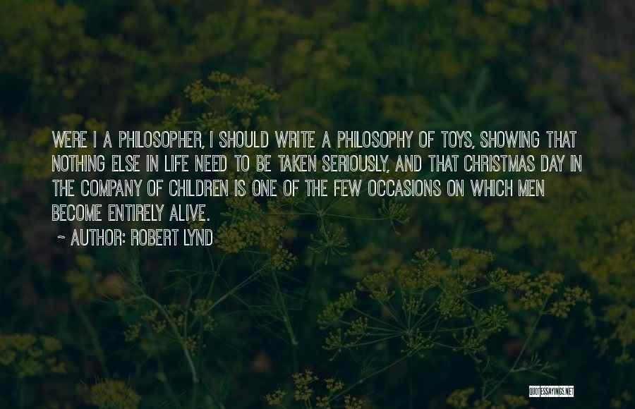 Robert Lynd Quotes: Were I A Philosopher, I Should Write A Philosophy Of Toys, Showing That Nothing Else In Life Need To Be