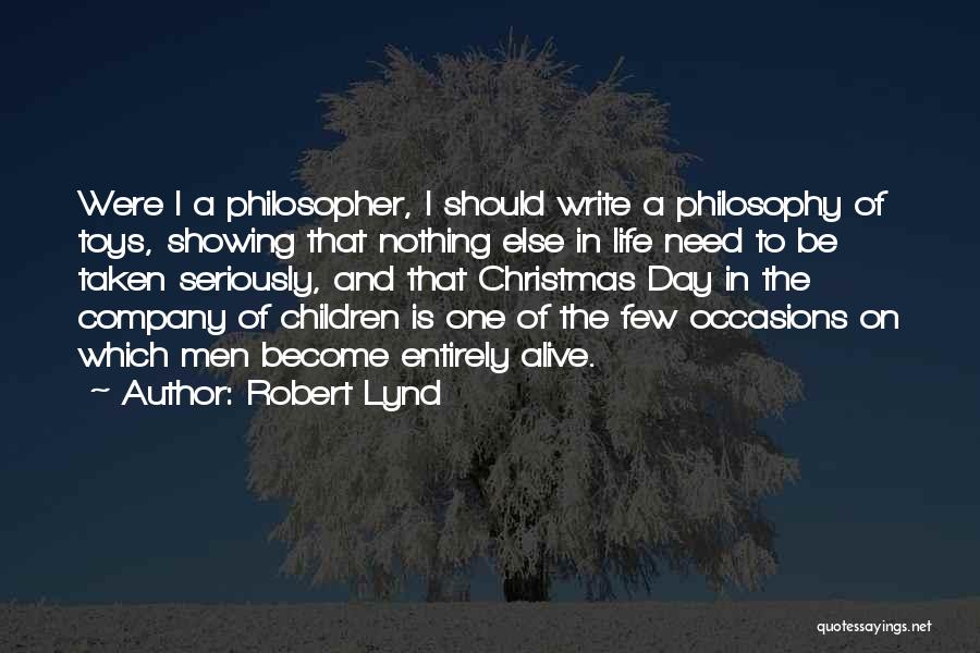 Robert Lynd Quotes: Were I A Philosopher, I Should Write A Philosophy Of Toys, Showing That Nothing Else In Life Need To Be