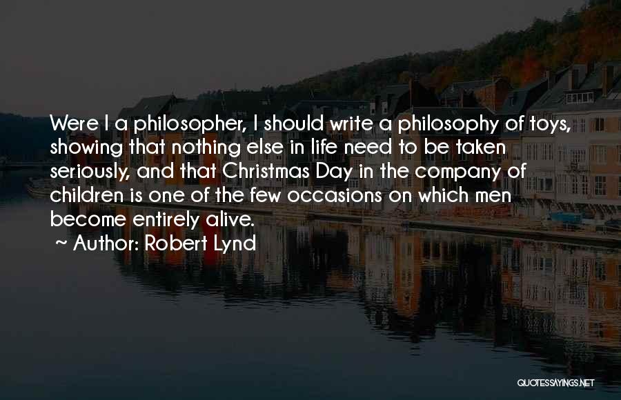 Robert Lynd Quotes: Were I A Philosopher, I Should Write A Philosophy Of Toys, Showing That Nothing Else In Life Need To Be