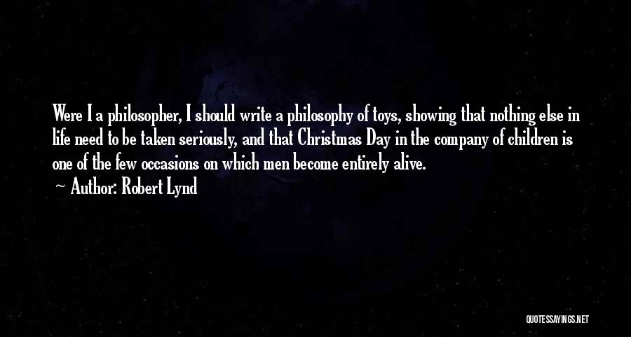 Robert Lynd Quotes: Were I A Philosopher, I Should Write A Philosophy Of Toys, Showing That Nothing Else In Life Need To Be