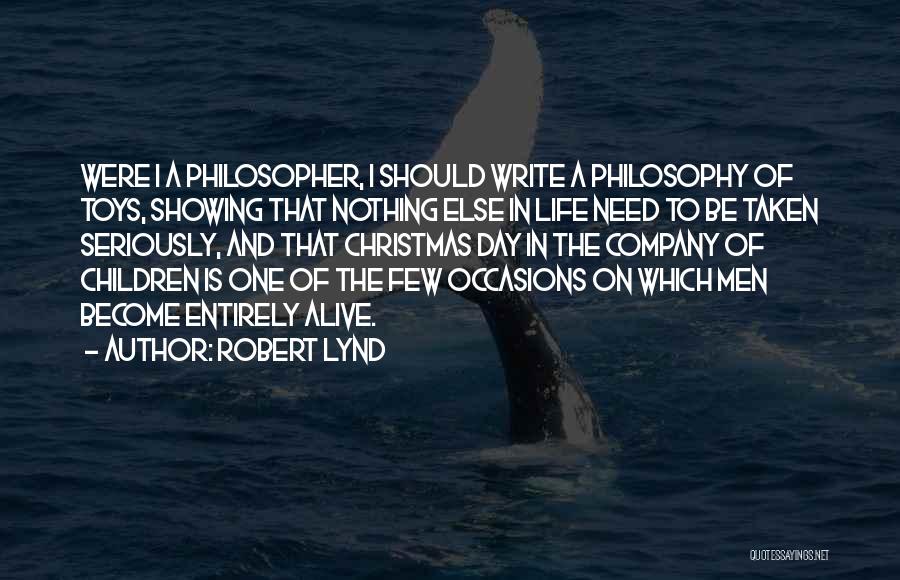 Robert Lynd Quotes: Were I A Philosopher, I Should Write A Philosophy Of Toys, Showing That Nothing Else In Life Need To Be