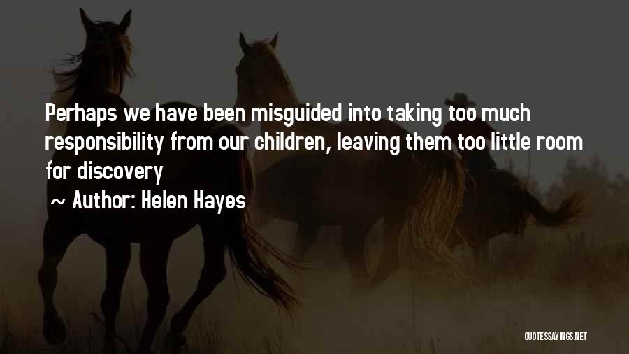Helen Hayes Quotes: Perhaps We Have Been Misguided Into Taking Too Much Responsibility From Our Children, Leaving Them Too Little Room For Discovery