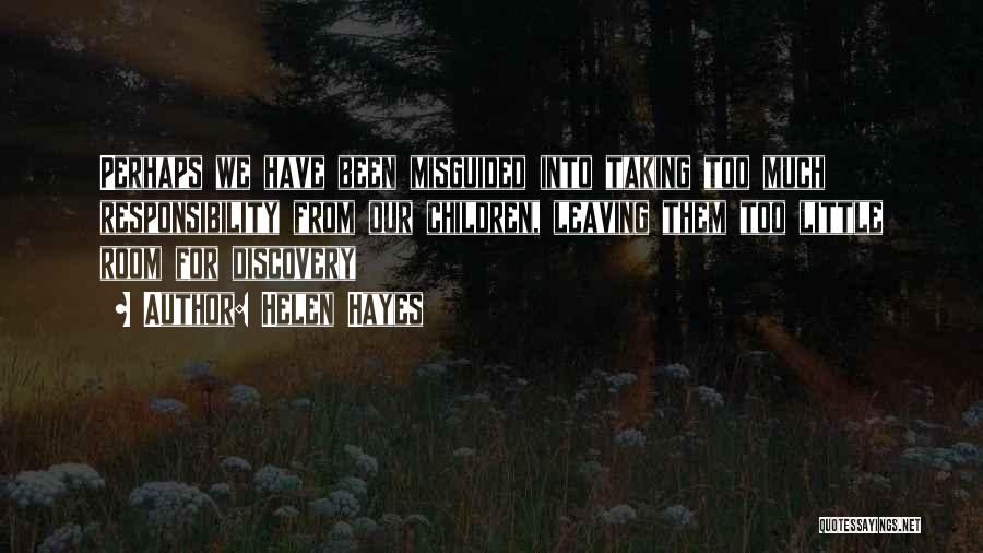 Helen Hayes Quotes: Perhaps We Have Been Misguided Into Taking Too Much Responsibility From Our Children, Leaving Them Too Little Room For Discovery