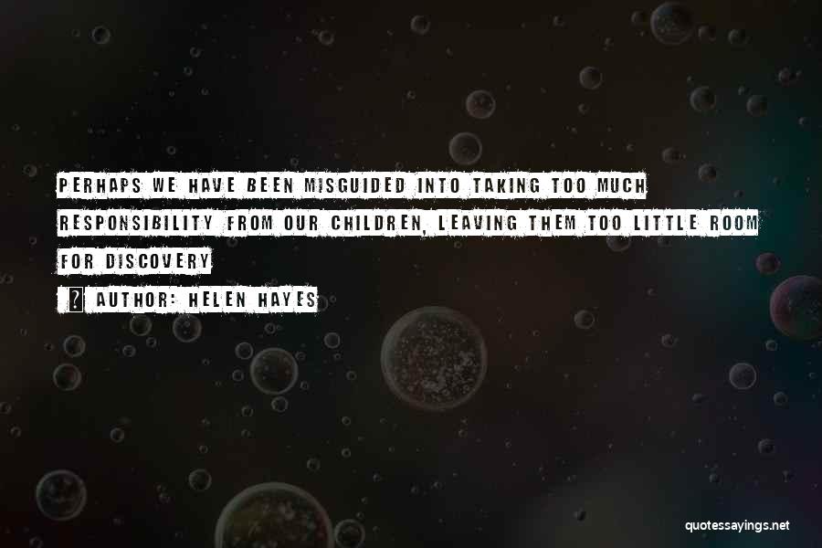 Helen Hayes Quotes: Perhaps We Have Been Misguided Into Taking Too Much Responsibility From Our Children, Leaving Them Too Little Room For Discovery