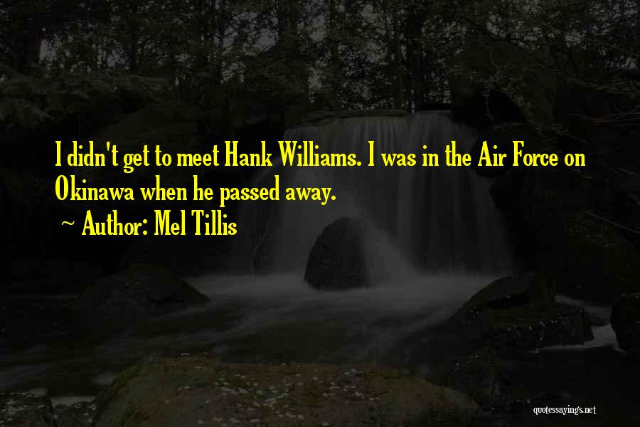 Mel Tillis Quotes: I Didn't Get To Meet Hank Williams. I Was In The Air Force On Okinawa When He Passed Away.