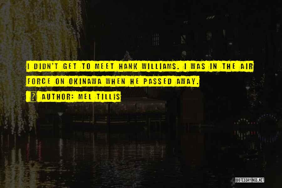 Mel Tillis Quotes: I Didn't Get To Meet Hank Williams. I Was In The Air Force On Okinawa When He Passed Away.
