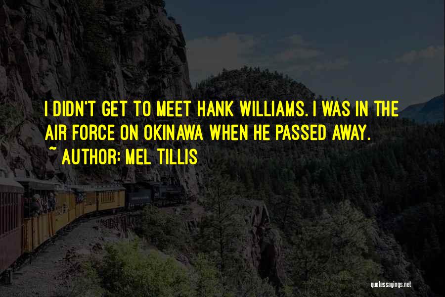 Mel Tillis Quotes: I Didn't Get To Meet Hank Williams. I Was In The Air Force On Okinawa When He Passed Away.