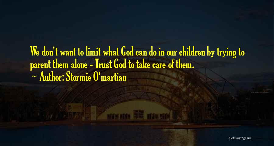 Stormie O'martian Quotes: We Don't Want To Limit What God Can Do In Our Children By Trying To Parent Them Alone - Trust