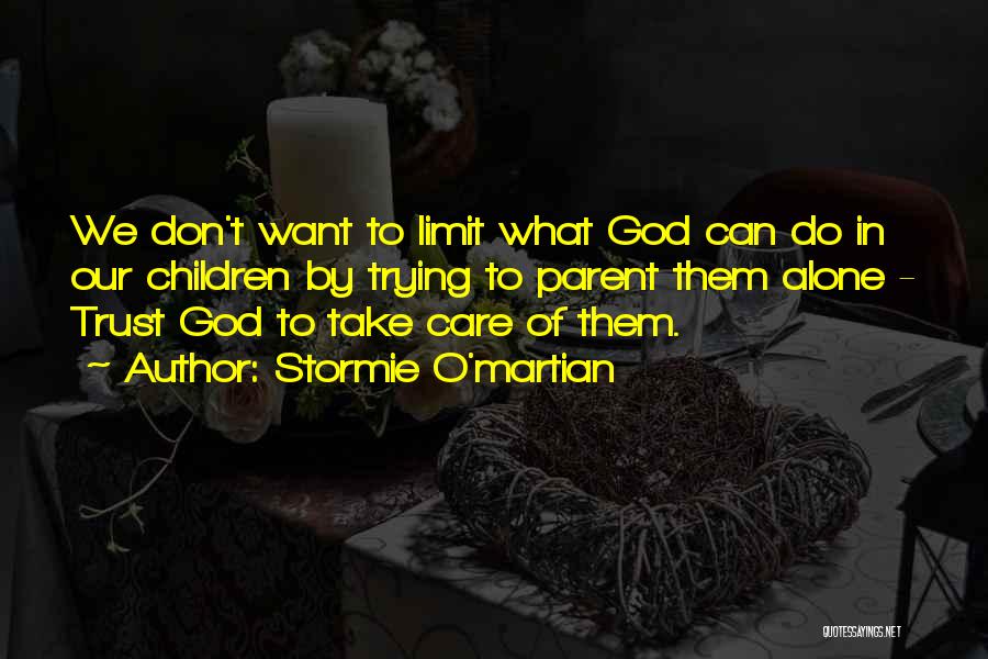 Stormie O'martian Quotes: We Don't Want To Limit What God Can Do In Our Children By Trying To Parent Them Alone - Trust