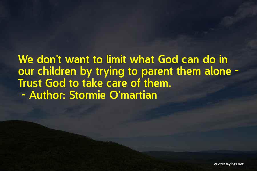 Stormie O'martian Quotes: We Don't Want To Limit What God Can Do In Our Children By Trying To Parent Them Alone - Trust