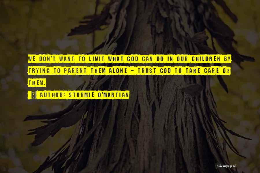 Stormie O'martian Quotes: We Don't Want To Limit What God Can Do In Our Children By Trying To Parent Them Alone - Trust