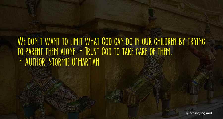 Stormie O'martian Quotes: We Don't Want To Limit What God Can Do In Our Children By Trying To Parent Them Alone - Trust