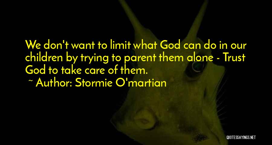 Stormie O'martian Quotes: We Don't Want To Limit What God Can Do In Our Children By Trying To Parent Them Alone - Trust