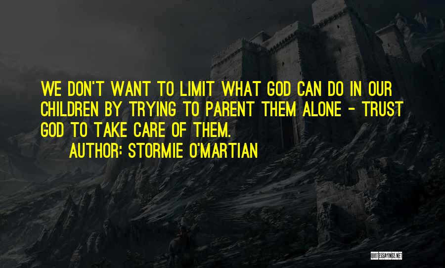 Stormie O'martian Quotes: We Don't Want To Limit What God Can Do In Our Children By Trying To Parent Them Alone - Trust