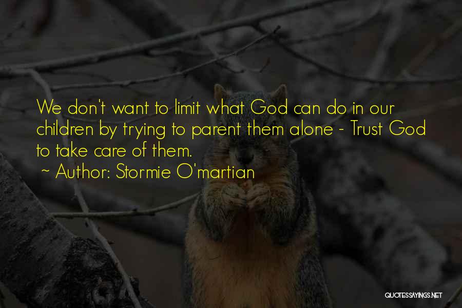 Stormie O'martian Quotes: We Don't Want To Limit What God Can Do In Our Children By Trying To Parent Them Alone - Trust