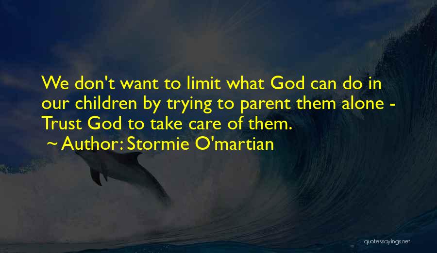 Stormie O'martian Quotes: We Don't Want To Limit What God Can Do In Our Children By Trying To Parent Them Alone - Trust