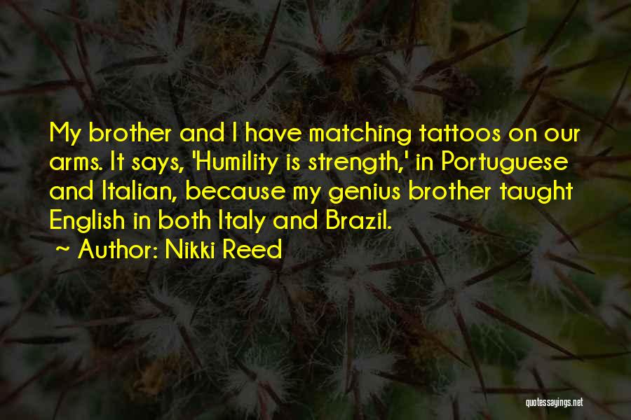 Nikki Reed Quotes: My Brother And I Have Matching Tattoos On Our Arms. It Says, 'humility Is Strength,' In Portuguese And Italian, Because