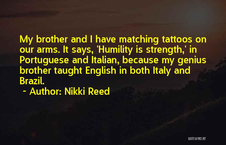 Nikki Reed Quotes: My Brother And I Have Matching Tattoos On Our Arms. It Says, 'humility Is Strength,' In Portuguese And Italian, Because