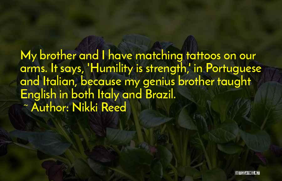 Nikki Reed Quotes: My Brother And I Have Matching Tattoos On Our Arms. It Says, 'humility Is Strength,' In Portuguese And Italian, Because