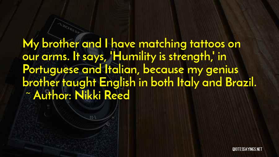 Nikki Reed Quotes: My Brother And I Have Matching Tattoos On Our Arms. It Says, 'humility Is Strength,' In Portuguese And Italian, Because