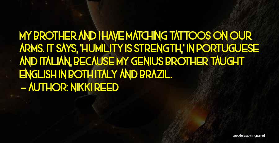 Nikki Reed Quotes: My Brother And I Have Matching Tattoos On Our Arms. It Says, 'humility Is Strength,' In Portuguese And Italian, Because