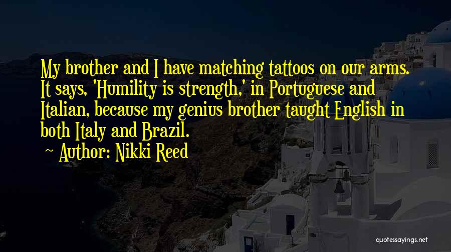 Nikki Reed Quotes: My Brother And I Have Matching Tattoos On Our Arms. It Says, 'humility Is Strength,' In Portuguese And Italian, Because