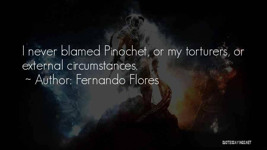 Fernando Flores Quotes: I Never Blamed Pinochet, Or My Torturers, Or External Circumstances.
