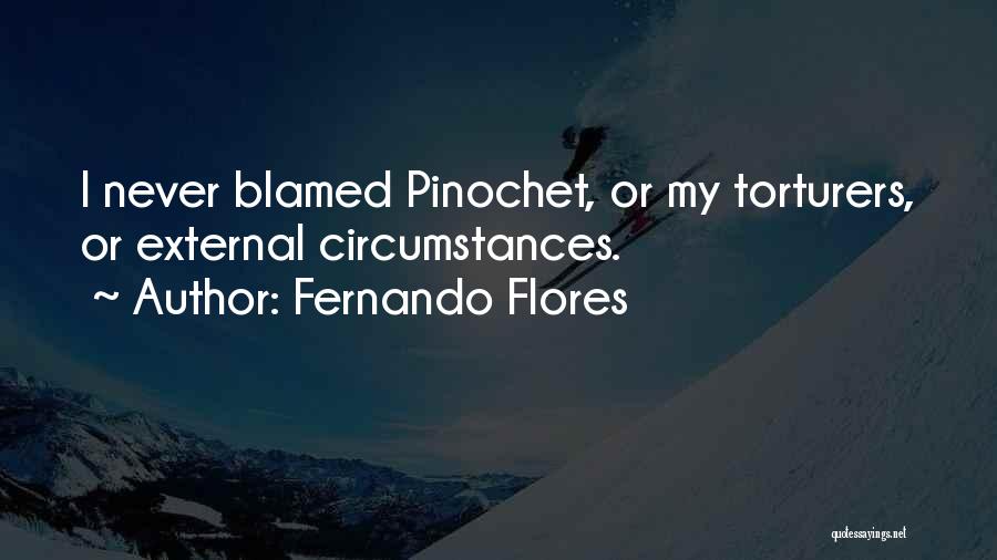 Fernando Flores Quotes: I Never Blamed Pinochet, Or My Torturers, Or External Circumstances.