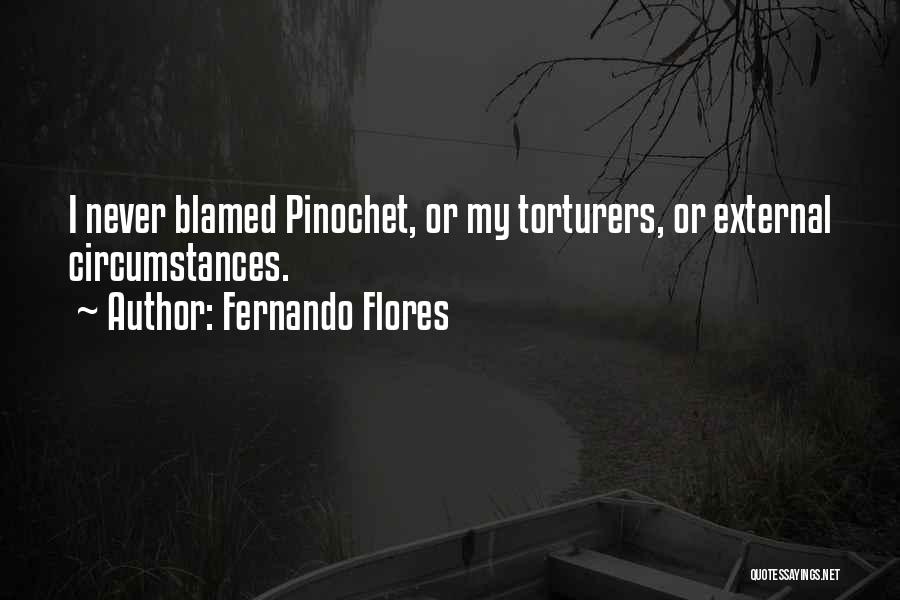Fernando Flores Quotes: I Never Blamed Pinochet, Or My Torturers, Or External Circumstances.