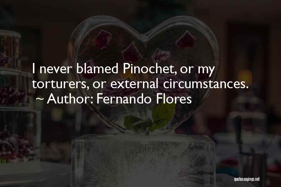 Fernando Flores Quotes: I Never Blamed Pinochet, Or My Torturers, Or External Circumstances.